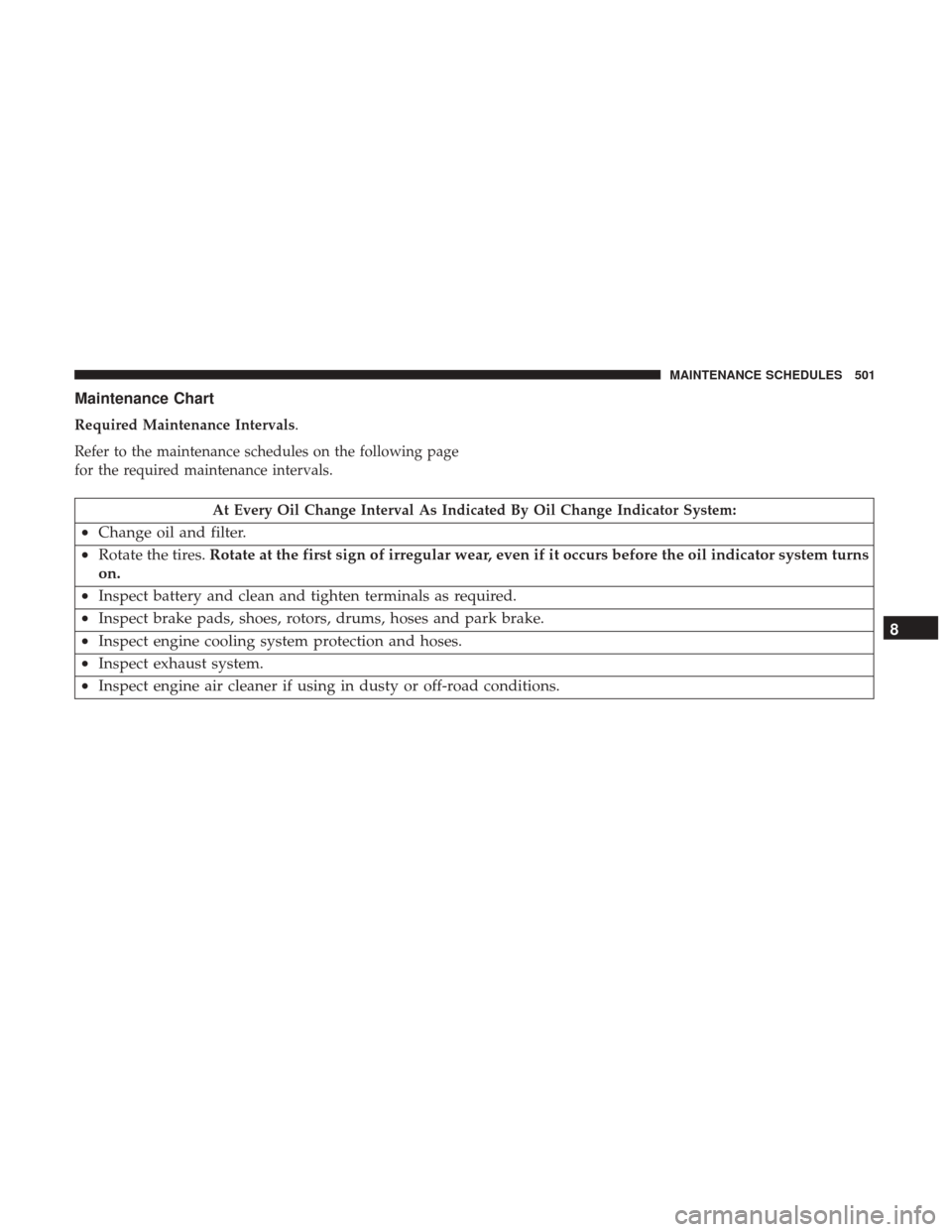DODGE GRAND CARAVAN 2017 5.G Owners Manual Maintenance Chart
Required Maintenance Intervals.
Refer to the maintenance schedules on the following page
for the required maintenance intervals.
At Every Oil Change Interval As Indicated By Oil Chan