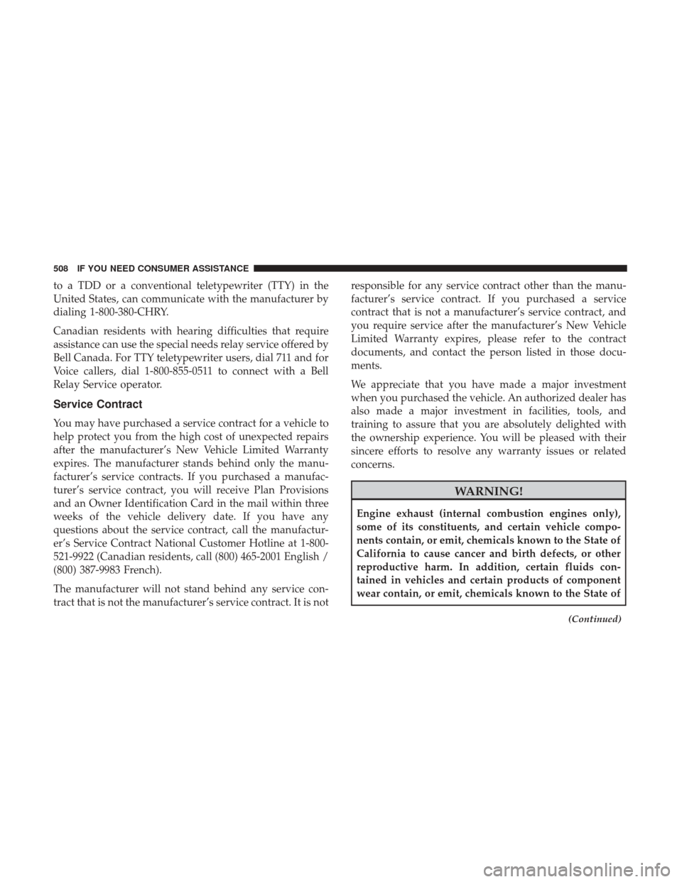 DODGE GRAND CARAVAN 2017 5.G Owners Manual to a TDD or a conventional teletypewriter (TTY) in the
United States, can communicate with the manufacturer by
dialing 1-800-380-CHRY.
Canadian residents with hearing difficulties that require
assista