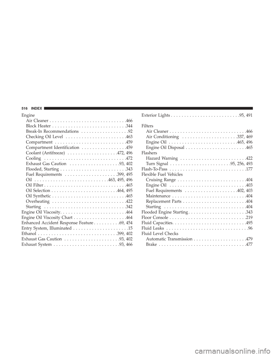 DODGE GRAND CARAVAN 2017 5.G Owners Manual EngineAir Cleaner ............................ .466
Block Heater ............................344
Break-In Recommendations ..................92
Checking Oil Level .......................463
Compartment