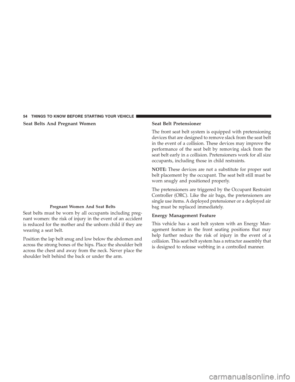 DODGE GRAND CARAVAN 2017 5.G Owners Manual Seat Belts And Pregnant Women
Seat belts must be worn by all occupants including preg-
nant women: the risk of injury in the event of an accident
is reduced for the mother and the unborn child if they