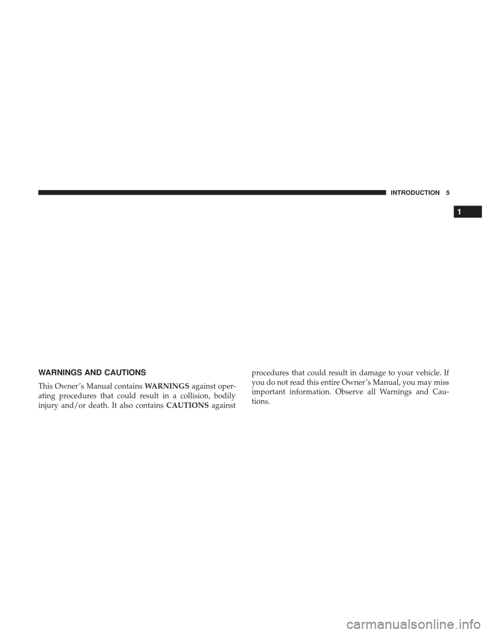 DODGE GRAND CARAVAN 2017 5.G Owners Manual WARNINGS AND CAUTIONS
This Owner ’s Manual containsWARNINGSagainst oper-
ating procedures that could result in a collision, bodily
injury and/or death. It also contains CAUTIONSagainstprocedures tha