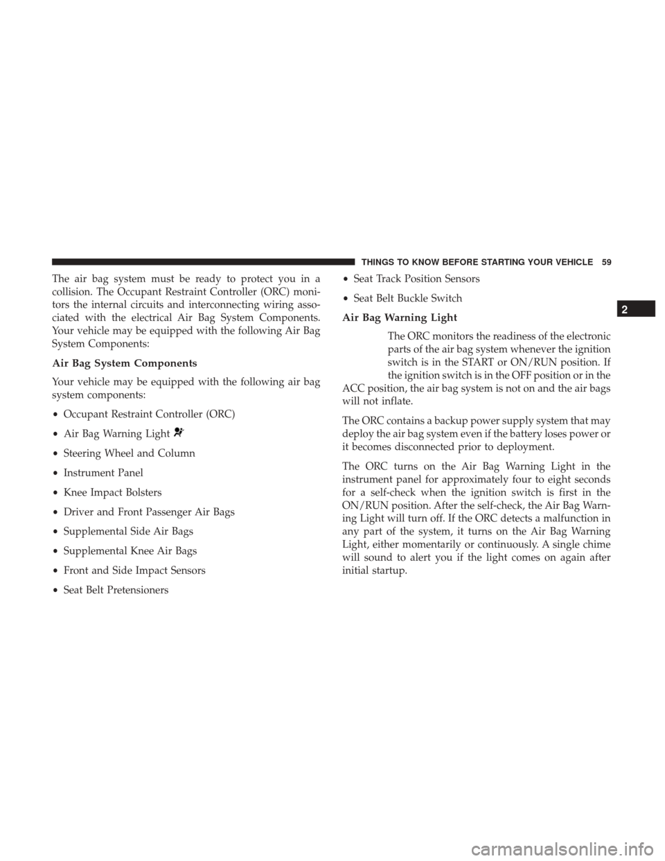 DODGE GRAND CARAVAN 2017 5.G Owners Manual The air bag system must be ready to protect you in a
collision. The Occupant Restraint Controller (ORC) moni-
tors the internal circuits and interconnecting wiring asso-
ciated with the electrical Air