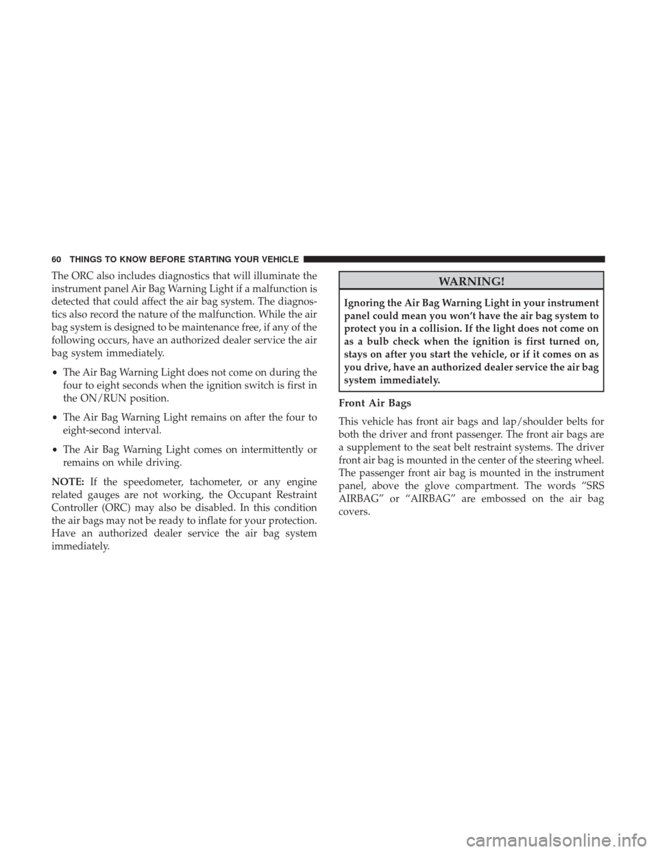 DODGE GRAND CARAVAN 2017 5.G Repair Manual The ORC also includes diagnostics that will illuminate the
instrument panel Air Bag Warning Light if a malfunction is
detected that could affect the air bag system. The diagnos-
tics also record the n