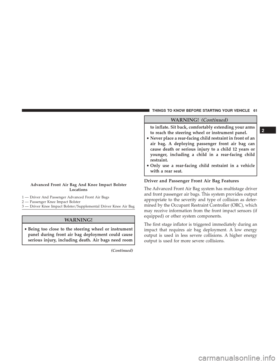 DODGE GRAND CARAVAN 2017 5.G Repair Manual WARNING!
•Being too close to the steering wheel or instrument
panel during front air bag deployment could cause
serious injury, including death. Air bags need room
(Continued)
WARNING! (Continued)
t