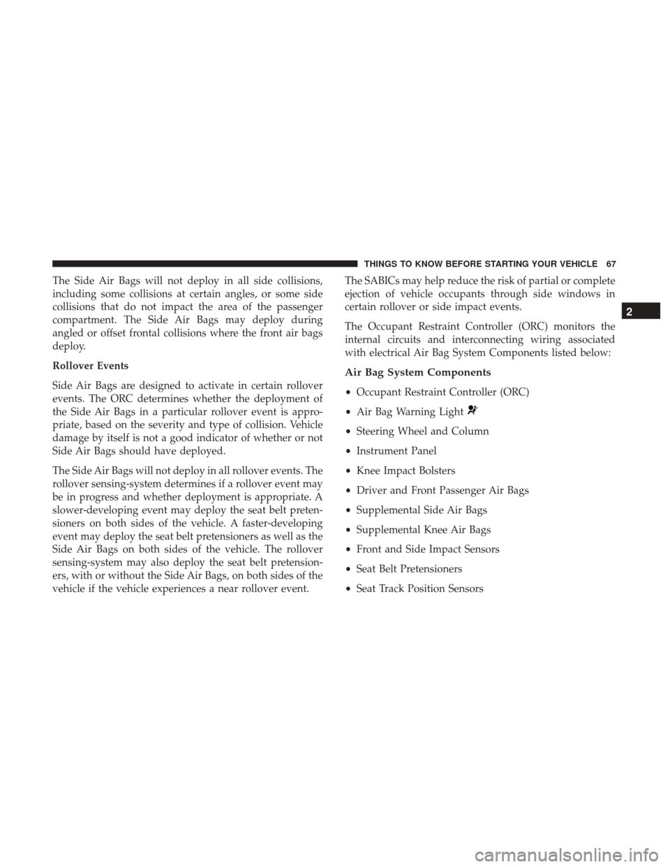 DODGE GRAND CARAVAN 2017 5.G Repair Manual The Side Air Bags will not deploy in all side collisions,
including some collisions at certain angles, or some side
collisions that do not impact the area of the passenger
compartment. The Side Air Ba