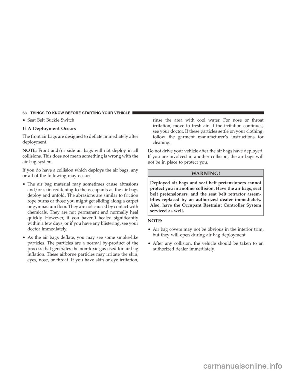 DODGE GRAND CARAVAN 2017 5.G Repair Manual •Seat Belt Buckle Switch
If A Deployment Occurs
The front air bags are designed to deflate immediately after
deployment.
NOTE: Front and/or side air bags will not deploy in all
collisions. This does