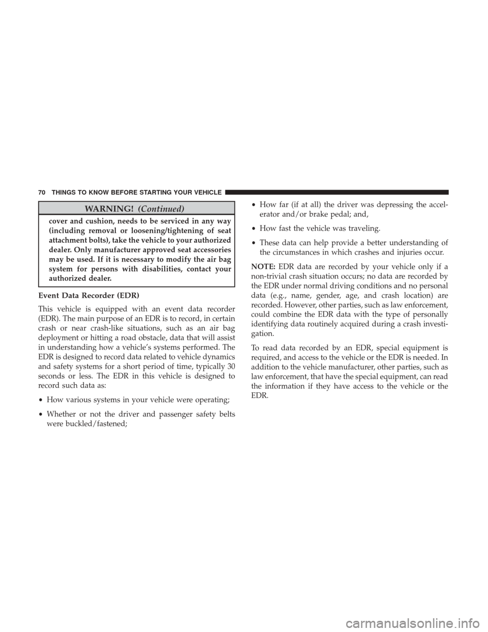 DODGE GRAND CARAVAN 2017 5.G Owners Manual WARNING!(Continued)
cover and cushion, needs to be serviced in any way
(including removal or loosening/tightening of seat
attachment bolts), take the vehicle to your authorized
dealer. Only manufactur