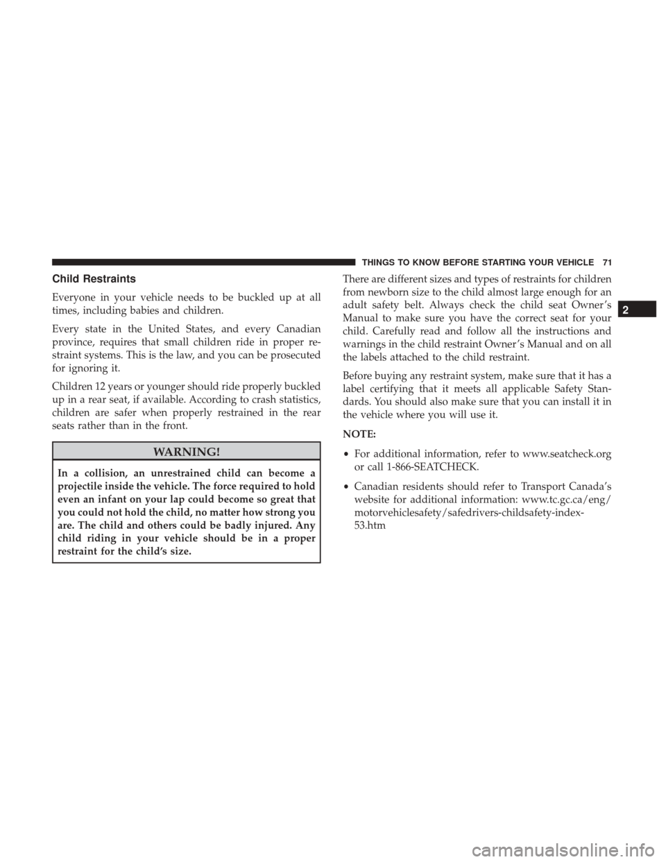 DODGE GRAND CARAVAN 2017 5.G Manual PDF Child Restraints
Everyone in your vehicle needs to be buckled up at all
times, including babies and children.
Every state in the United States, and every Canadian
province, requires that small childre DODGE GRAND CARAVAN 2017 5.G Manual PDF Child Restraints
Everyone in your vehicle needs to be buckled up at all
times, including babies and children.
Every state in the United States, and every Canadian
province, requires that small childre