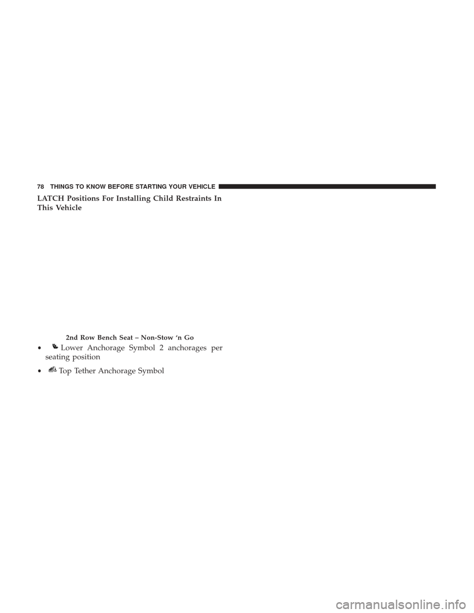DODGE GRAND CARAVAN 2017 5.G Manual PDF LATCH Positions For Installing Child Restraints In
This Vehicle
2nd Row Bench Seat – Non-Stow ‘n Go
•Lower Anchorage Symbol 2 anchorages per
seating position
•Top Tether Anchorage Symbol
78 TH DODGE GRAND CARAVAN 2017 5.G Manual PDF LATCH Positions For Installing Child Restraints In
This Vehicle
2nd Row Bench Seat – Non-Stow ‘n Go
•Lower Anchorage Symbol 2 anchorages per
seating position
•Top Tether Anchorage Symbol
78 TH