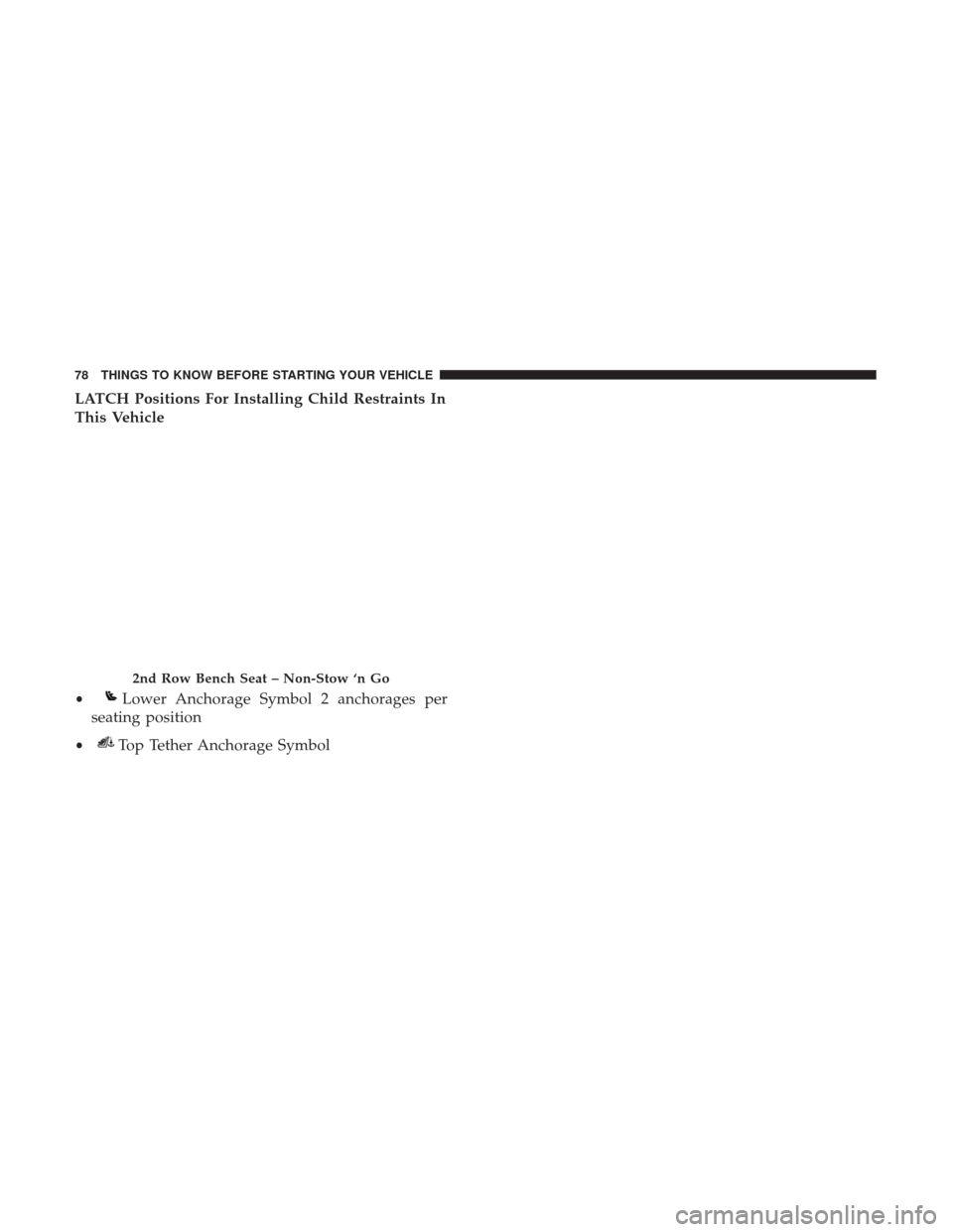 DODGE GRAND CARAVAN 2017 5.G Owners Manual LATCH Positions For Installing Child Restraints In
This Vehicle
2nd Row Bench Seat – Non-Stow ‘n Go
•Lower Anchorage Symbol 2 anchorages per
seating position
•Top Tether Anchorage Symbol
78 TH