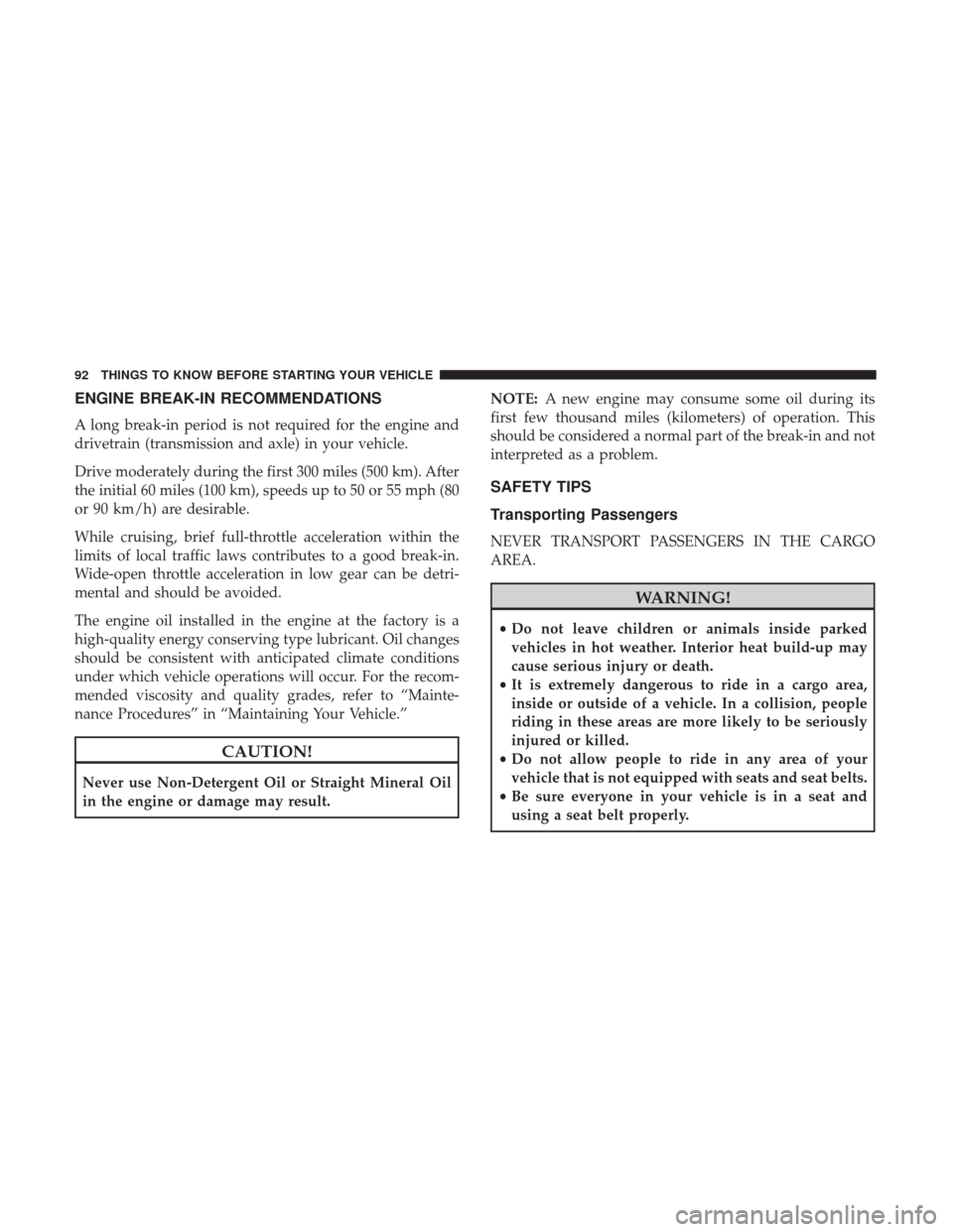 DODGE GRAND CARAVAN 2017 5.G Owners Manual ENGINE BREAK-IN RECOMMENDATIONS
A long break-in period is not required for the engine and
drivetrain (transmission and axle) in your vehicle.
Drive moderately during the first 300 miles (500 km). Afte