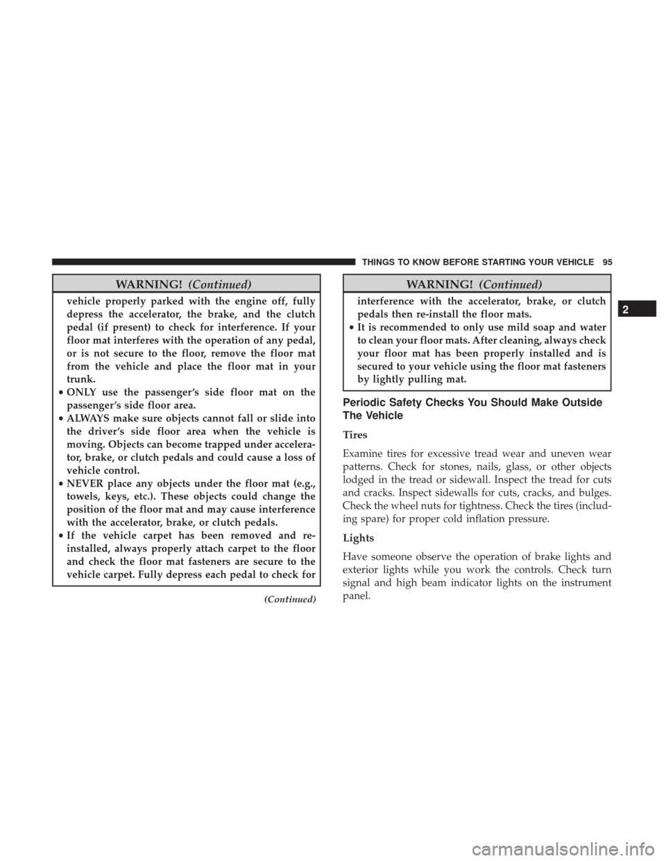 DODGE GRAND CARAVAN 2017 5.G Owners Manual WARNING!(Continued)
vehicle properly parked with the engine off, fully
depress the accelerator, the brake, and the clutch
pedal (if present) to check for interference. If your
floor mat interferes wit