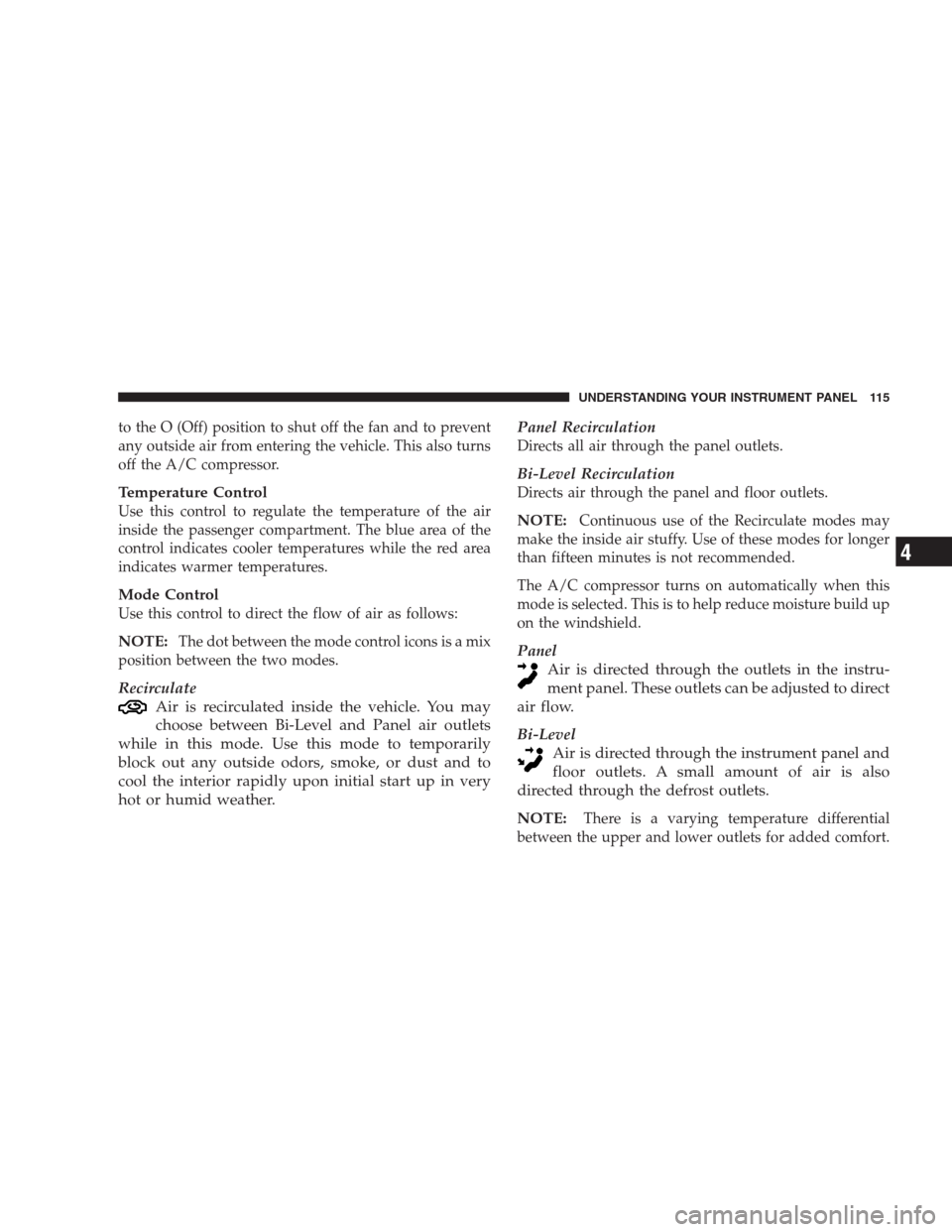 DODGE INTREPID 2004 2.G Owners Manual to the O (Off) position to shut off the fan and to prevent
any outside air from entering the vehicle. This also turns
off the A/C compressor.
Temperature Control
Use this control to regulate the tempe