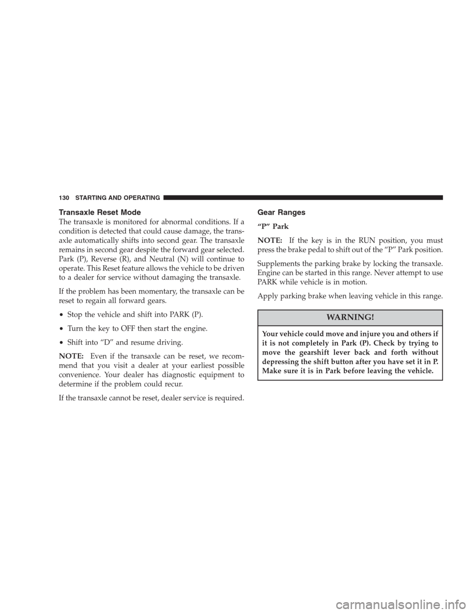 DODGE INTREPID 2004 2.G Owners Manual Transaxle Reset Mode
The transaxle is monitored for abnormal conditions. If a
condition is detected that could cause damage, the trans-
axle automatically shifts into second gear. The transaxle
remain