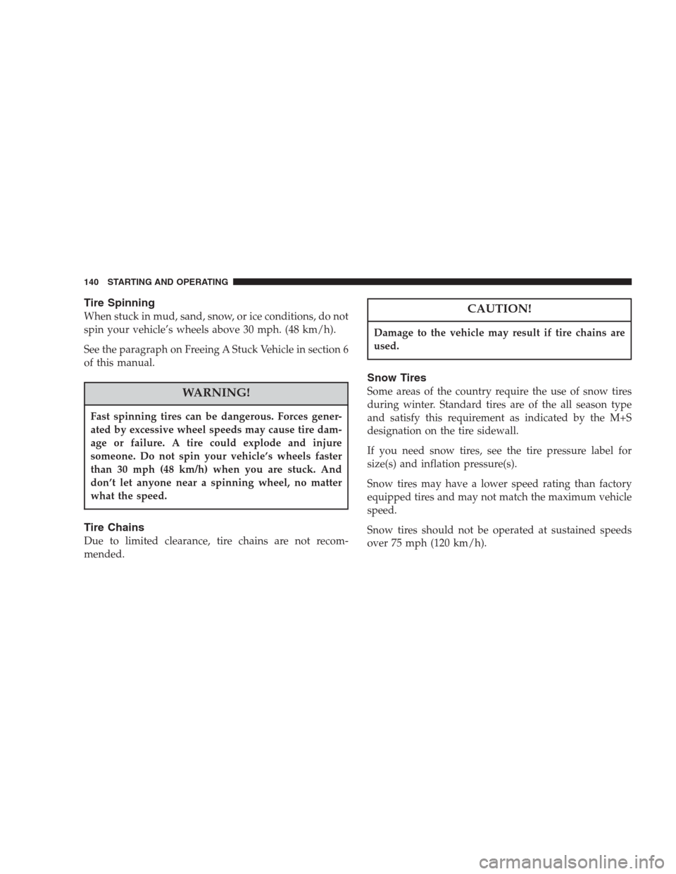 DODGE INTREPID 2004 2.G Owners Manual Tire Spinning
When stuck in mud, sand, snow, or ice conditions, do not
spin your vehicle’s wheels above 30 mph. (48 km/h).
See the paragraph on Freeing A Stuck Vehicle in section 6
of this manual.
W