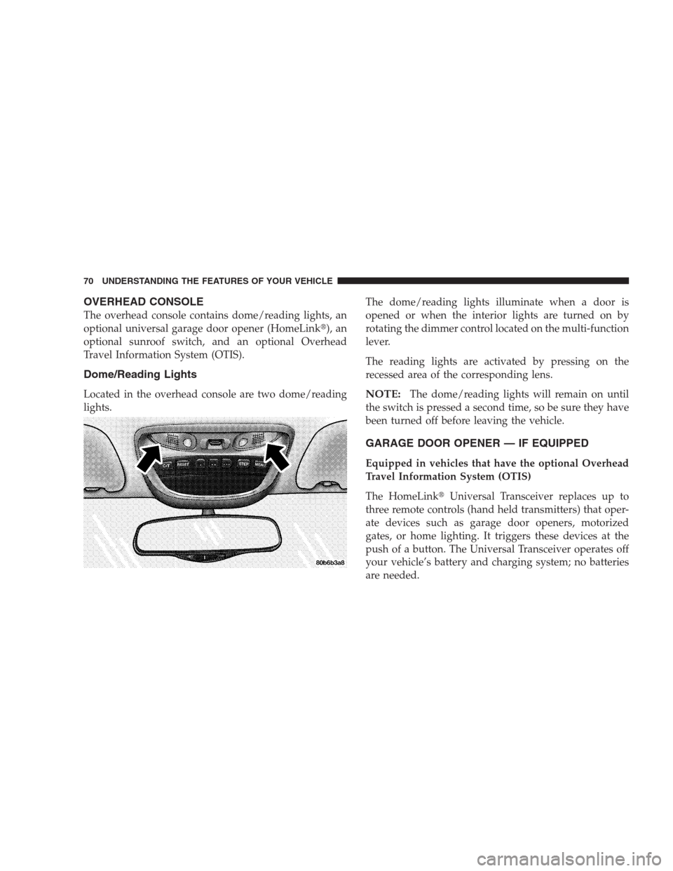 DODGE INTREPID 2004 2.G Owners Manual OVERHEAD CONSOLE
The overhead console contains dome/reading lights, an
optional universal garage door opener (HomeLink), an
optional sunroof switch, and an optional Overhead
Travel Information System