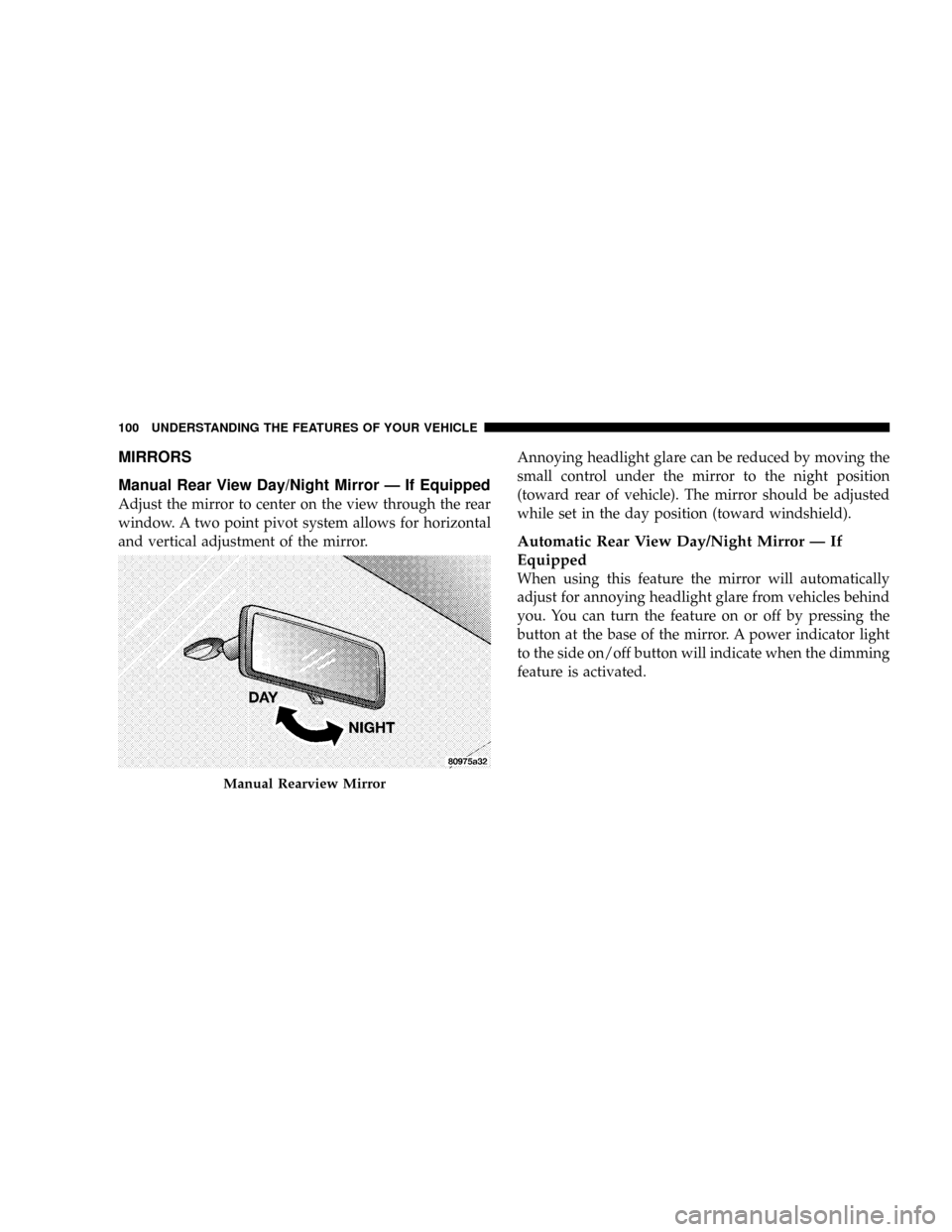 DODGE GRAND CARAVAN 2008 5.G Owners Manual MIRRORS
Manual Rear View Day/Night Mirror Ð If Equipped
Adjust the mirror to center on the view through the rear
window. A two point pivot system allows for horizontal
and vertical adjustment of the 