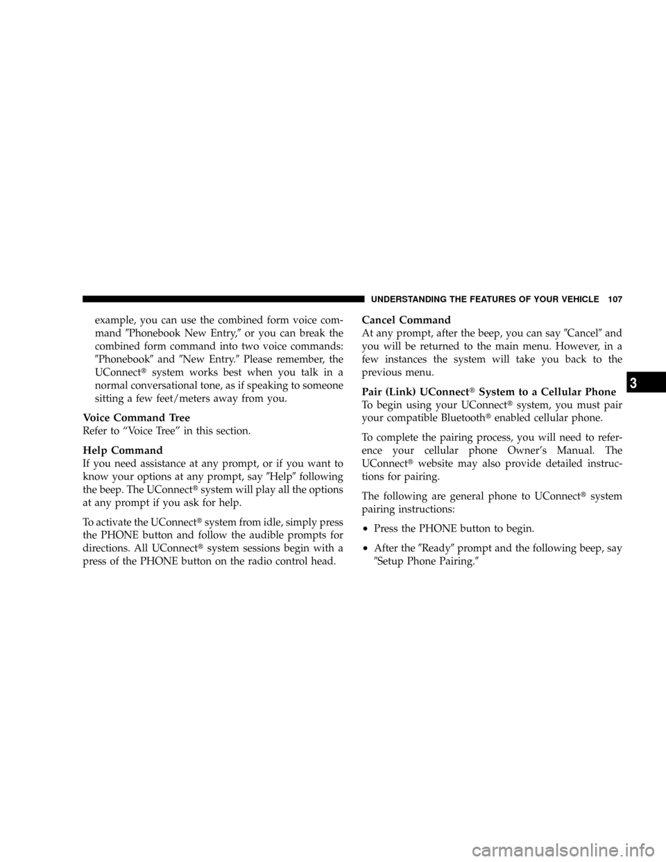 DODGE GRAND CARAVAN 2008 5.G Owners Manual example, you can use the combined form voice com-
mand9Phonebook New Entry,9or you can break the
combined form command into two voice commands:
9Phonebook9and9New Entry.9Please remember, the
UConnectt