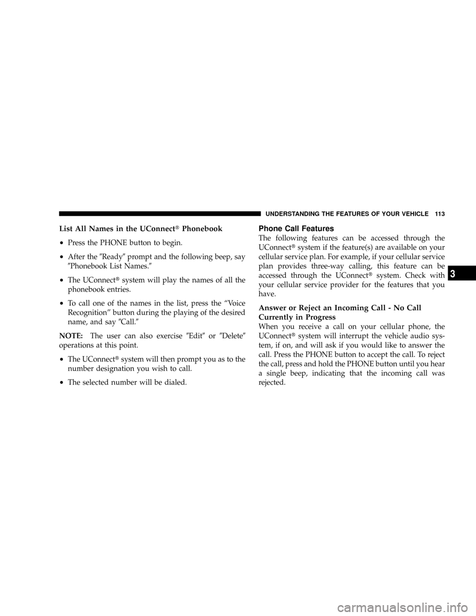 DODGE GRAND CARAVAN 2008 5.G Owners Manual List All Names in the UConnecttPhonebook
²
Press the PHONE button to begin.
²After the9Ready9prompt and the following beep, say
9Phonebook List Names.9
²The UConnecttsystem will play the names of a