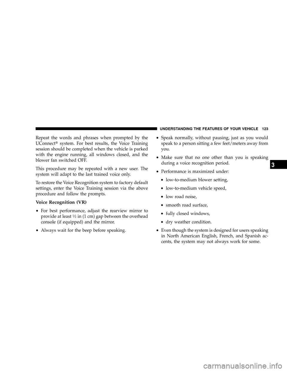 DODGE GRAND CARAVAN 2008 5.G Owners Manual Repeat the words and phrases when prompted by the
UConnecttsystem. For best results, the Voice Training
session should be completed when the vehicle is parked
with the engine running, all windows clos
