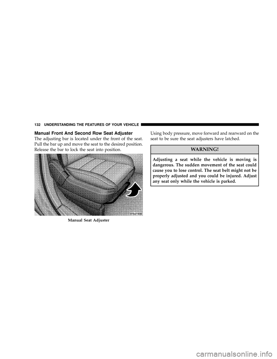 DODGE GRAND CARAVAN 2008 5.G Owners Manual Manual Front And Second Row Seat Adjuster
The adjusting bar is located under the front of the seat.
Pull the bar up and move the seat to the desired position.
Release the bar to lock the seat into pos