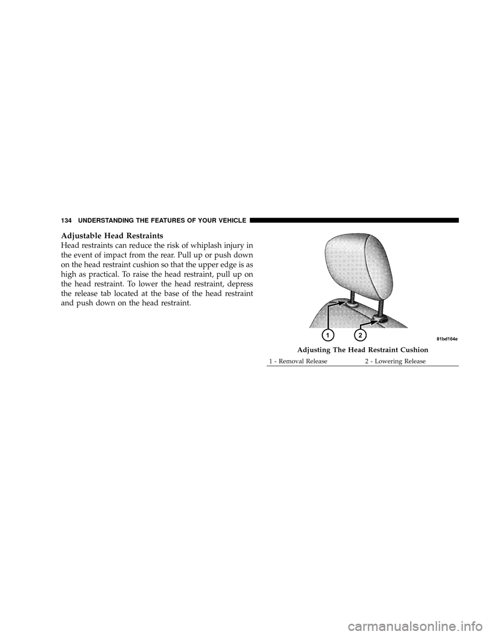 DODGE GRAND CARAVAN 2008 5.G Owners Manual Adjustable Head Restraints
Head restraints can reduce the risk of whiplash injury in
the event of impact from the rear. Pull up or push down
on the head restraint cushion so that the upper edge is as
