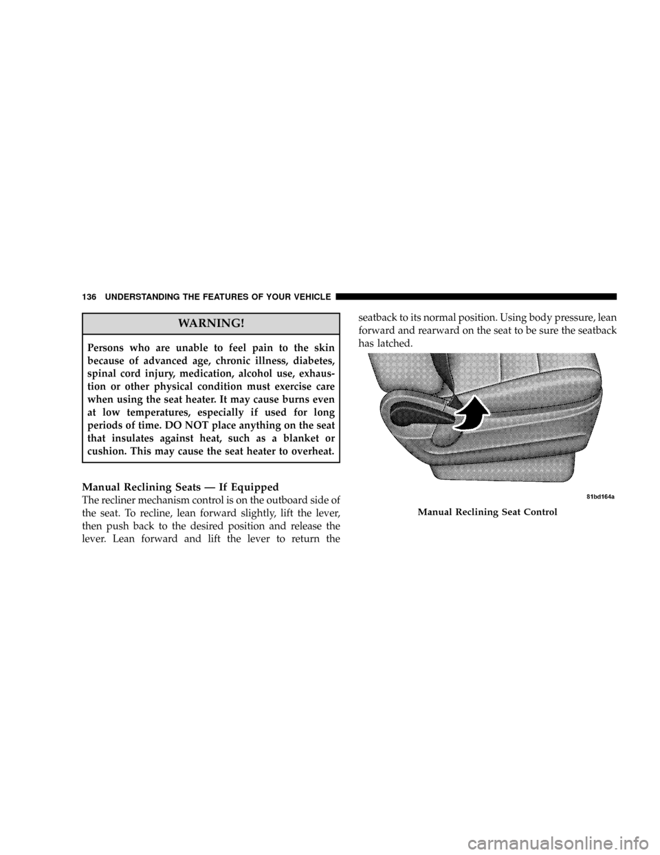 DODGE GRAND CARAVAN 2008 5.G Owners Manual WARNING!
Persons who are unable to feel pain to the skin
because of advanced age, chronic illness, diabetes,
spinal cord injury, medication, alcohol use, exhaus-
tion or other physical condition must 
