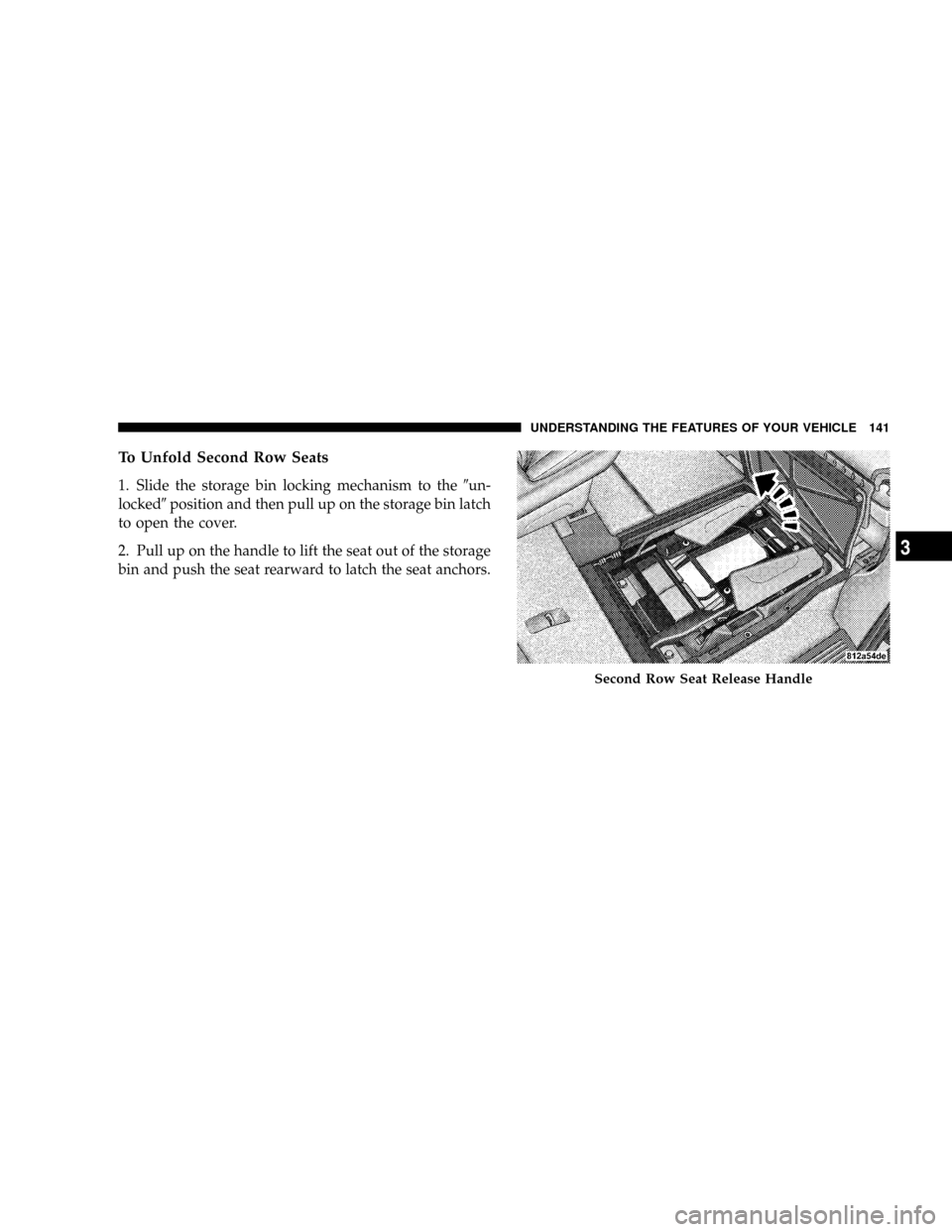 DODGE GRAND CARAVAN 2008 5.G Owners Manual To Unfold Second Row Seats
1. Slide the storage bin locking mechanism to the9un-
locked9position and then pull up on the storage bin latch
to open the cover.
2. Pull up on the handle to lift the seat 