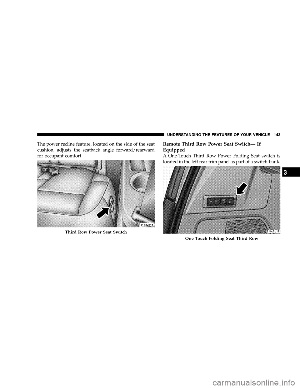 DODGE GRAND CARAVAN 2008 5.G Owners Manual The power recline feature, located on the side of the seat
cushion, adjusts the seatback angle forward/rearward
for occupant comfortRemote Third Row Power Seat SwitchÐ If
Equipped
A One-Touch Third R