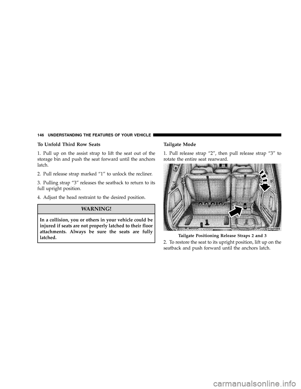 DODGE GRAND CARAVAN 2008 5.G Owners Manual To Unfold Third Row Seats
1. Pull up on the assist strap to lift the seat out of the
storage bin and push the seat forward until the anchors
latch.
2. Pull release strap marked ª1º to unlock the rec