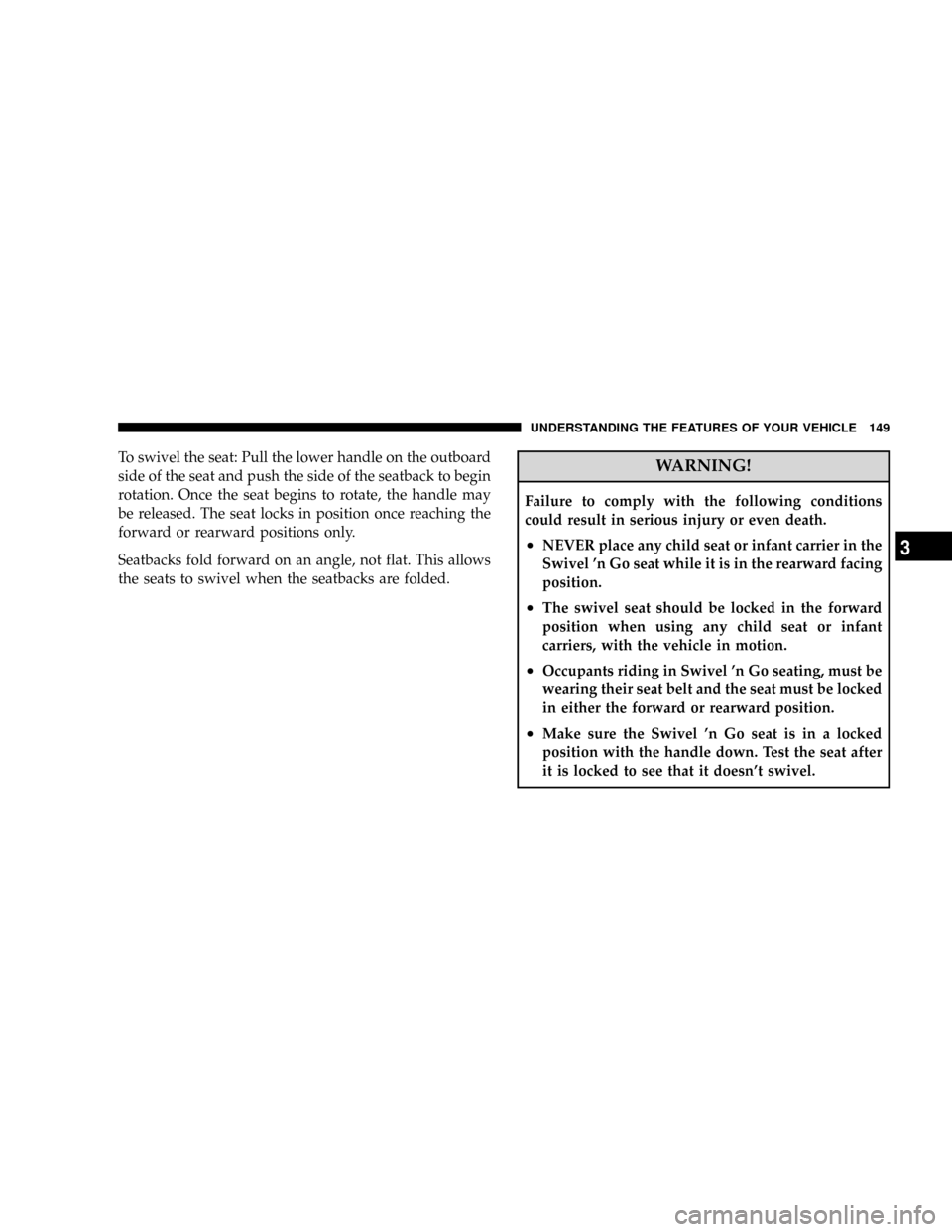 DODGE GRAND CARAVAN 2008 5.G Owners Manual To swivel the seat: Pull the lower handle on the outboard
side of the seat and push the side of the seatback to begin
rotation. Once the seat begins to rotate, the handle may
be released. The seat loc
