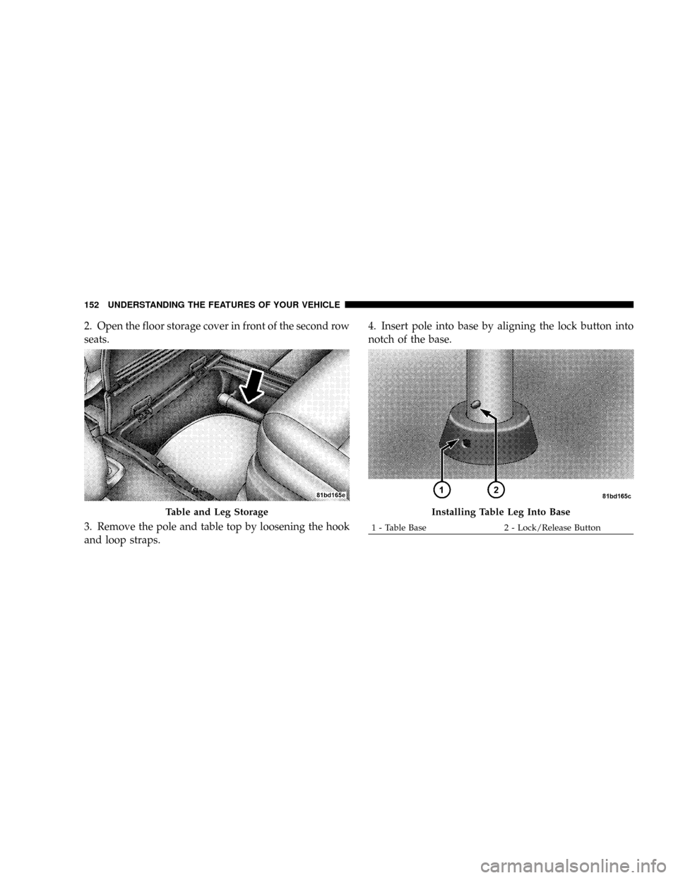 DODGE GRAND CARAVAN 2008 5.G Owners Manual 2. Open the floor storage cover in front of the second row
seats.
3. Remove the pole and table top by loosening the hook
and loop straps.4. Insert pole into base by aligning the lock button into
notch