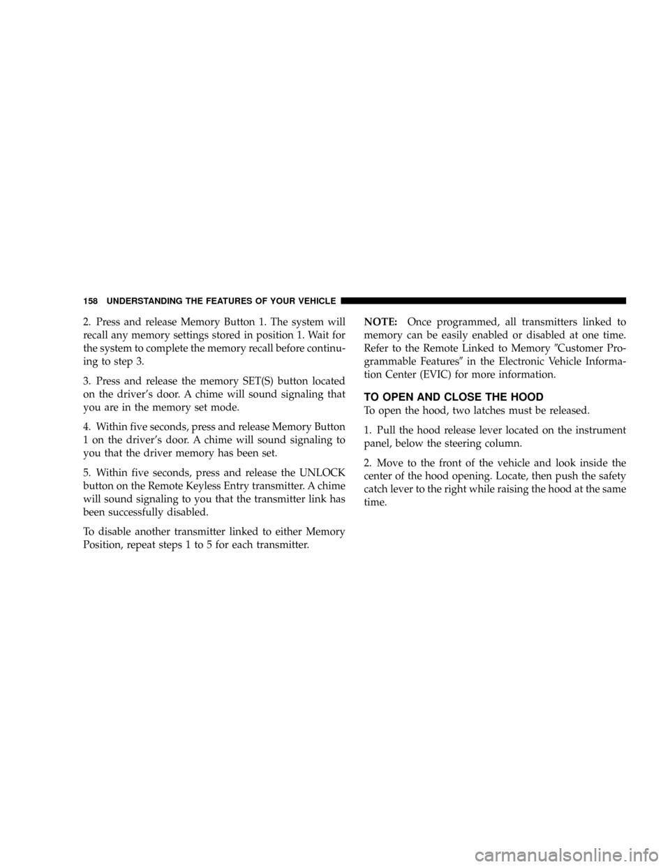 DODGE GRAND CARAVAN 2008 5.G Owners Manual 2. Press and release Memory Button 1. The system will
recall any memory settings stored in position 1. Wait for
the system to complete the memory recall before continu-
ing to step 3.
3. Press and rel