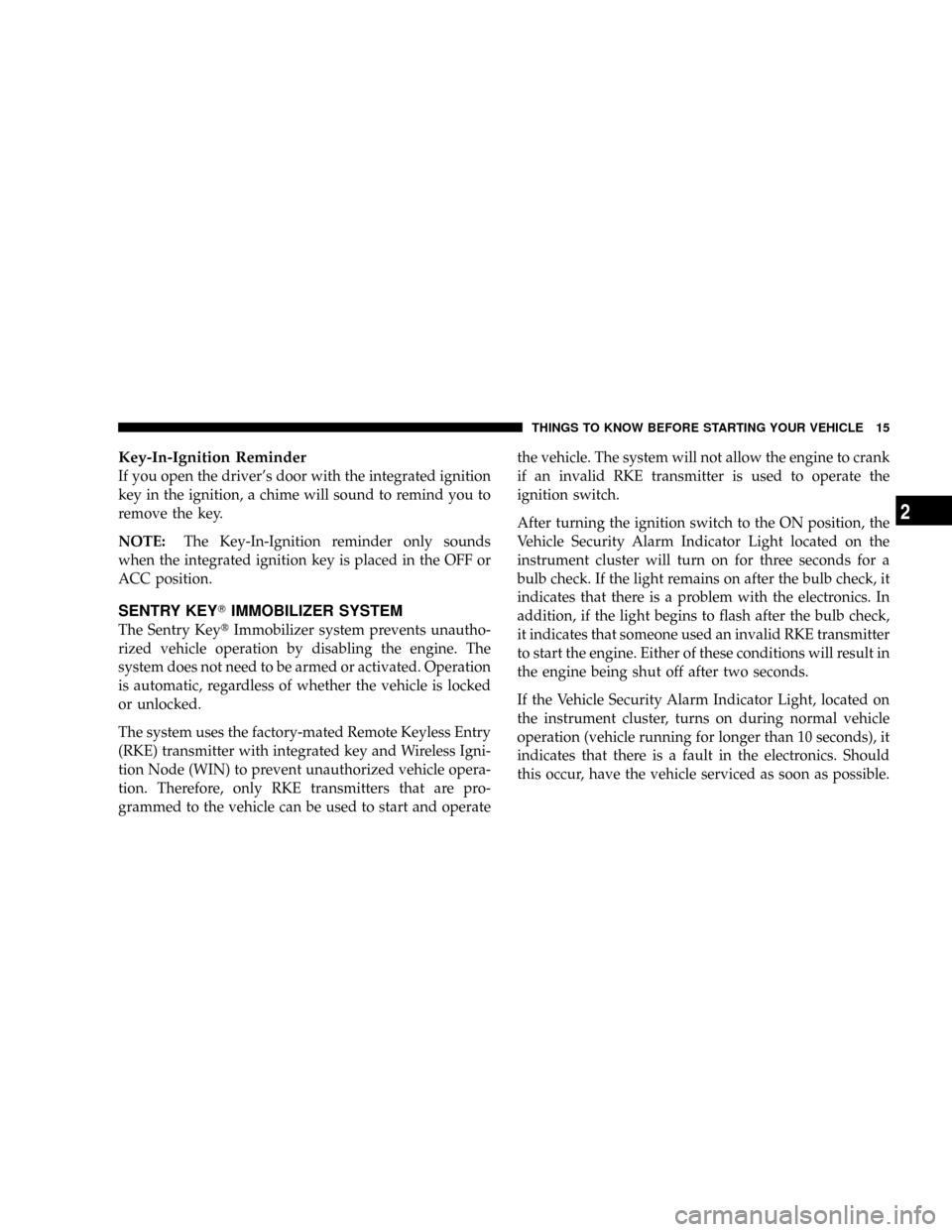 DODGE GRAND CARAVAN 2008 5.G User Guide Key-In-Ignition Reminder
If you open the drivers door with the integrated ignition
key in the ignition, a chime will sound to remind you to
remove the key.
NOTE:The Key-In-Ignition reminder only soun DODGE GRAND CARAVAN 2008 5.G User Guide Key-In-Ignition Reminder
If you open the drivers door with the integrated ignition
key in the ignition, a chime will sound to remind you to
remove the key.
NOTE:The Key-In-Ignition reminder only soun