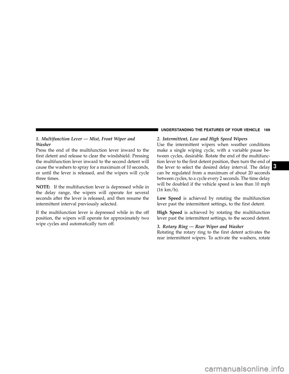 DODGE GRAND CARAVAN 2008 5.G Owners Manual 1. Multifunction Lever Ð Mist, Front Wiper and
Washer
Press the end of the multifunction lever inward to the
first detent and release to clear the windshield. Pressing
the multifunction lever inward 