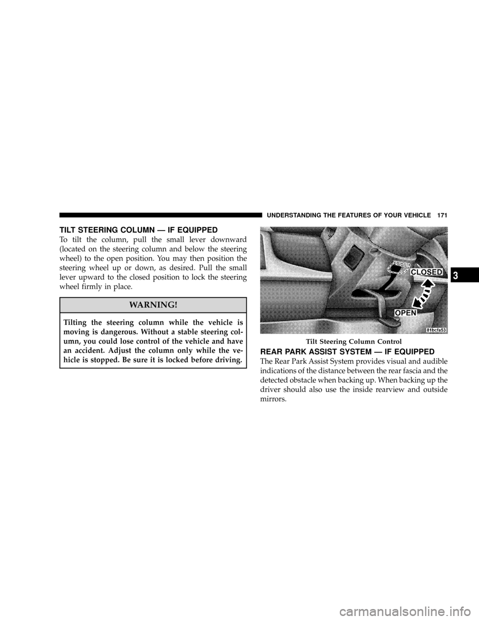 DODGE GRAND CARAVAN 2008 5.G Owners Manual TILT STEERING COLUMN Ð IF EQUIPPED
To tilt the column, pull the small lever downward
(located on the steering column and below the steering
wheel) to the open position. You may then position the
stee