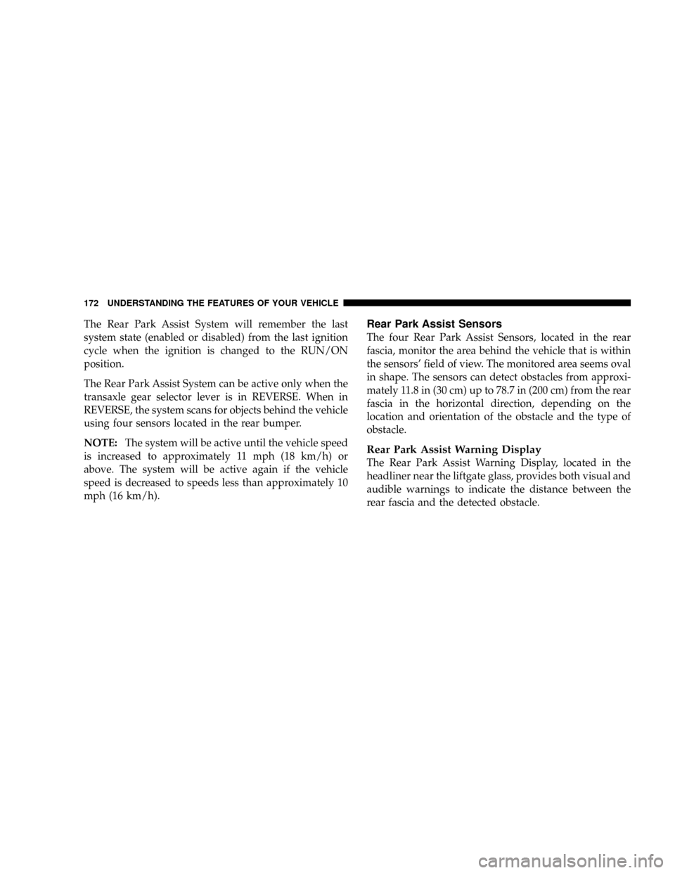 DODGE GRAND CARAVAN 2008 5.G Owners Manual The Rear Park Assist System will remember the last
system state (enabled or disabled) from the last ignition
cycle when the ignition is changed to the RUN/ON
position.
The Rear Park Assist System can 