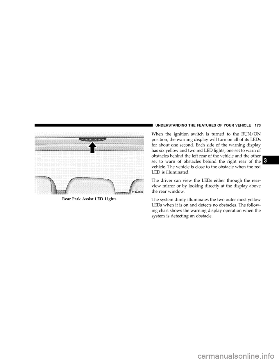 DODGE GRAND CARAVAN 2008 5.G Owners Manual When the ignition switch is turned to the RUN/ON
position, the warning display will turn on all of its LEDs
for about one second. Each side of the warning display
has six yellow and two red LED lights