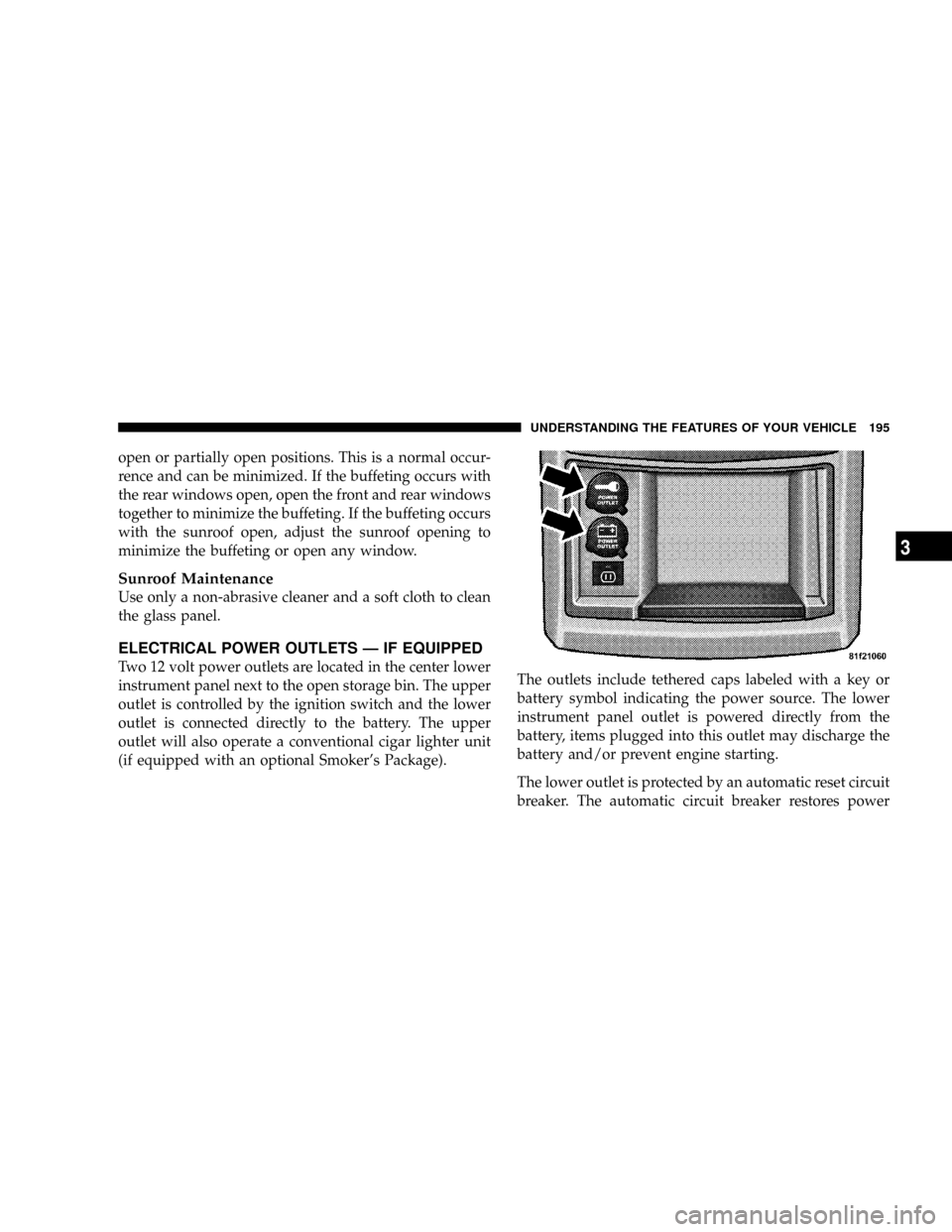 DODGE GRAND CARAVAN 2008 5.G Owners Manual open or partially open positions. This is a normal occur-
rence and can be minimized. If the buffeting occurs with
the rear windows open, open the front and rear windows
together to minimize the buffe DODGE GRAND CARAVAN 2008 5.G Owners Manual open or partially open positions. This is a normal occur-
rence and can be minimized. If the buffeting occurs with
the rear windows open, open the front and rear windows
together to minimize the buffe