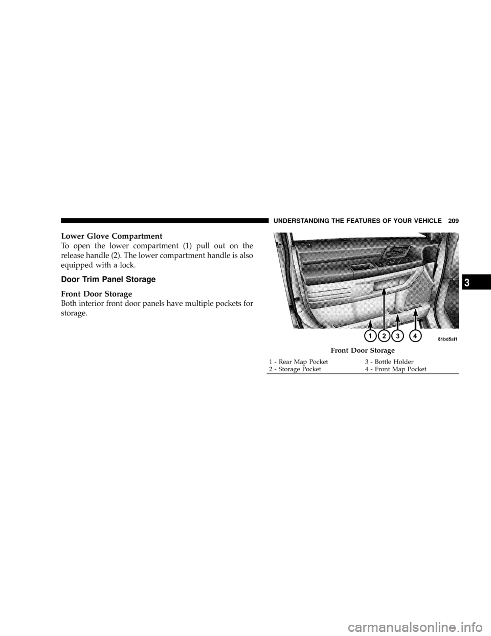 DODGE GRAND CARAVAN 2008 5.G Owners Manual Lower Glove Compartment
To open the lower compartment (1) pull out on the
release handle (2). The lower compartment handle is also
equipped with a lock.
Door Trim Panel Storage
Front Door Storage
Both DODGE GRAND CARAVAN 2008 5.G Owners Manual Lower Glove Compartment
To open the lower compartment (1) pull out on the
release handle (2). The lower compartment handle is also
equipped with a lock.
Door Trim Panel Storage
Front Door Storage
Both