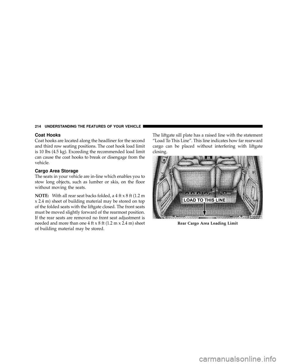 DODGE GRAND CARAVAN 2008 5.G Owners Manual Coat Hooks
Coat hooks are located along the headliner for the second
and third row seating positions. The coat hook load limit
is 10 lbs (4.5 kg). Exceeding the recommended load limit
can cause the co DODGE GRAND CARAVAN 2008 5.G Owners Manual Coat Hooks
Coat hooks are located along the headliner for the second
and third row seating positions. The coat hook load limit
is 10 lbs (4.5 kg). Exceeding the recommended load limit
can cause the co
