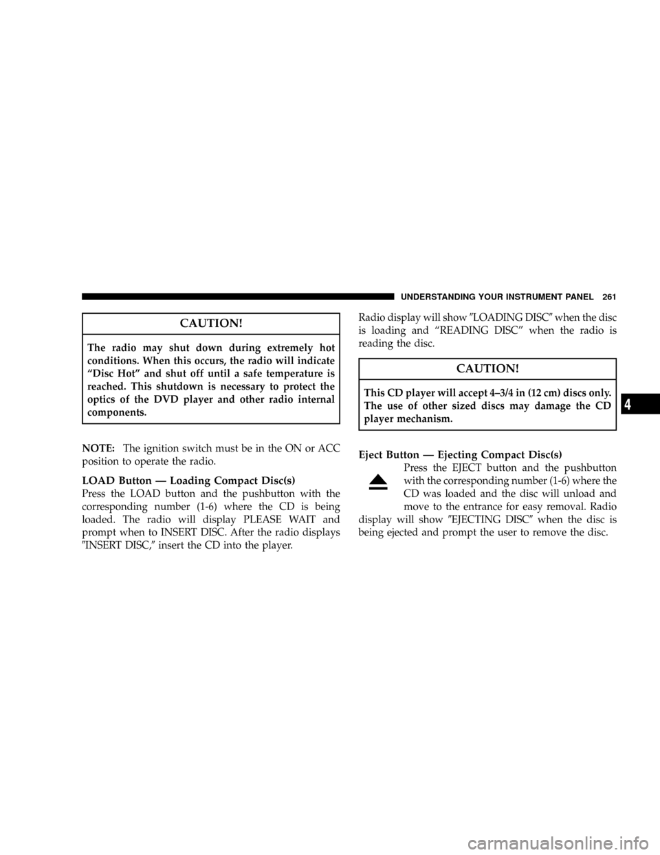 DODGE GRAND CARAVAN 2008 5.G Owners Manual CAUTION!
The radio may shut down during extremely hot
conditions. When this occurs, the radio will indicate
ªDisc Hotº and shut off until a safe temperature is
reached. This shutdown is necessary to DODGE GRAND CARAVAN 2008 5.G Owners Manual CAUTION!
The radio may shut down during extremely hot
conditions. When this occurs, the radio will indicate
ªDisc Hotº and shut off until a safe temperature is
reached. This shutdown is necessary to