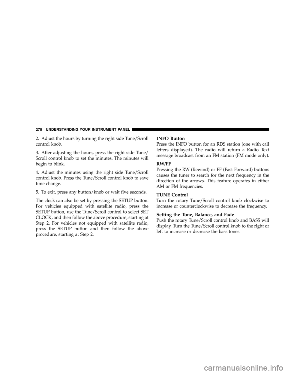 DODGE GRAND CARAVAN 2008 5.G Owners Manual 2. Adjust the hours by turning the right side Tune/Scroll
control knob.
3. After adjusting the hours, press the right side Tune/
Scroll control knob to set the minutes. The minutes will
begin to blink DODGE GRAND CARAVAN 2008 5.G Owners Manual 2. Adjust the hours by turning the right side Tune/Scroll
control knob.
3. After adjusting the hours, press the right side Tune/
Scroll control knob to set the minutes. The minutes will
begin to blink