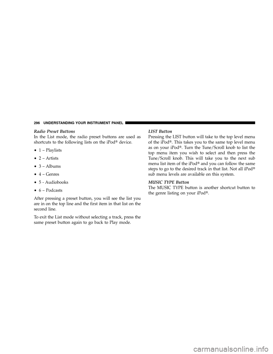 DODGE GRAND CARAVAN 2008 5.G Owners Manual Radio Preset Buttons
In the List mode, the radio preset buttons are used as
shortcuts to the following lists on the iPodtdevice.
²1 ± Playlists
²2 ± Artists
²3 ± Albums
²4 ± Genres
²5 - Audio DODGE GRAND CARAVAN 2008 5.G Owners Manual Radio Preset Buttons
In the List mode, the radio preset buttons are used as
shortcuts to the following lists on the iPodtdevice.
²1 ± Playlists
²2 ± Artists
²3 ± Albums
²4 ± Genres
²5 - Audio