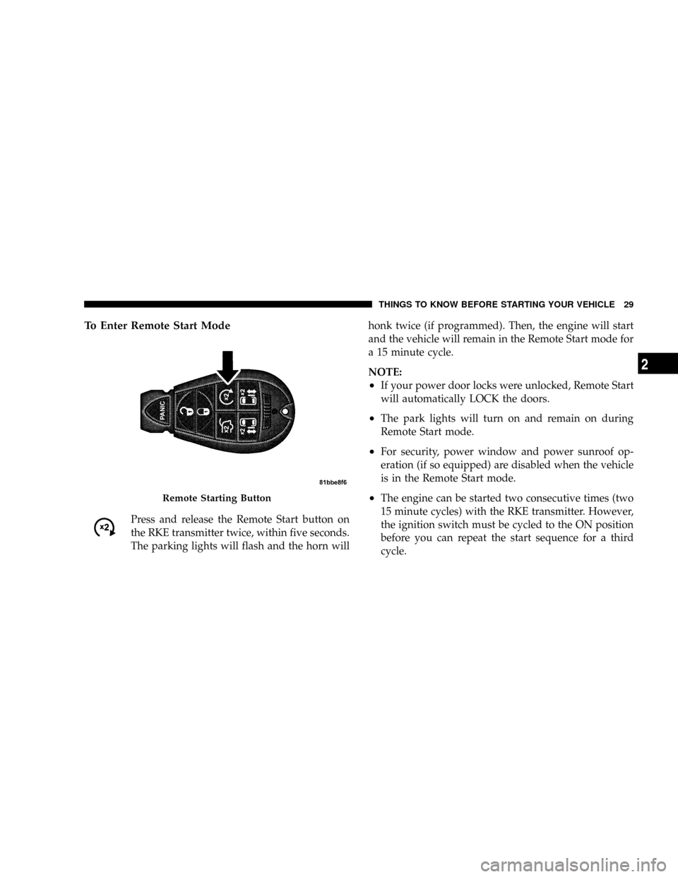 DODGE GRAND CARAVAN 2008 5.G Owners Guide To Enter Remote Start Mode
Press and release the Remote Start button on
the RKE transmitter twice, within five seconds.
The parking lights will flash and the horn willhonk twice (if programmed). Then,