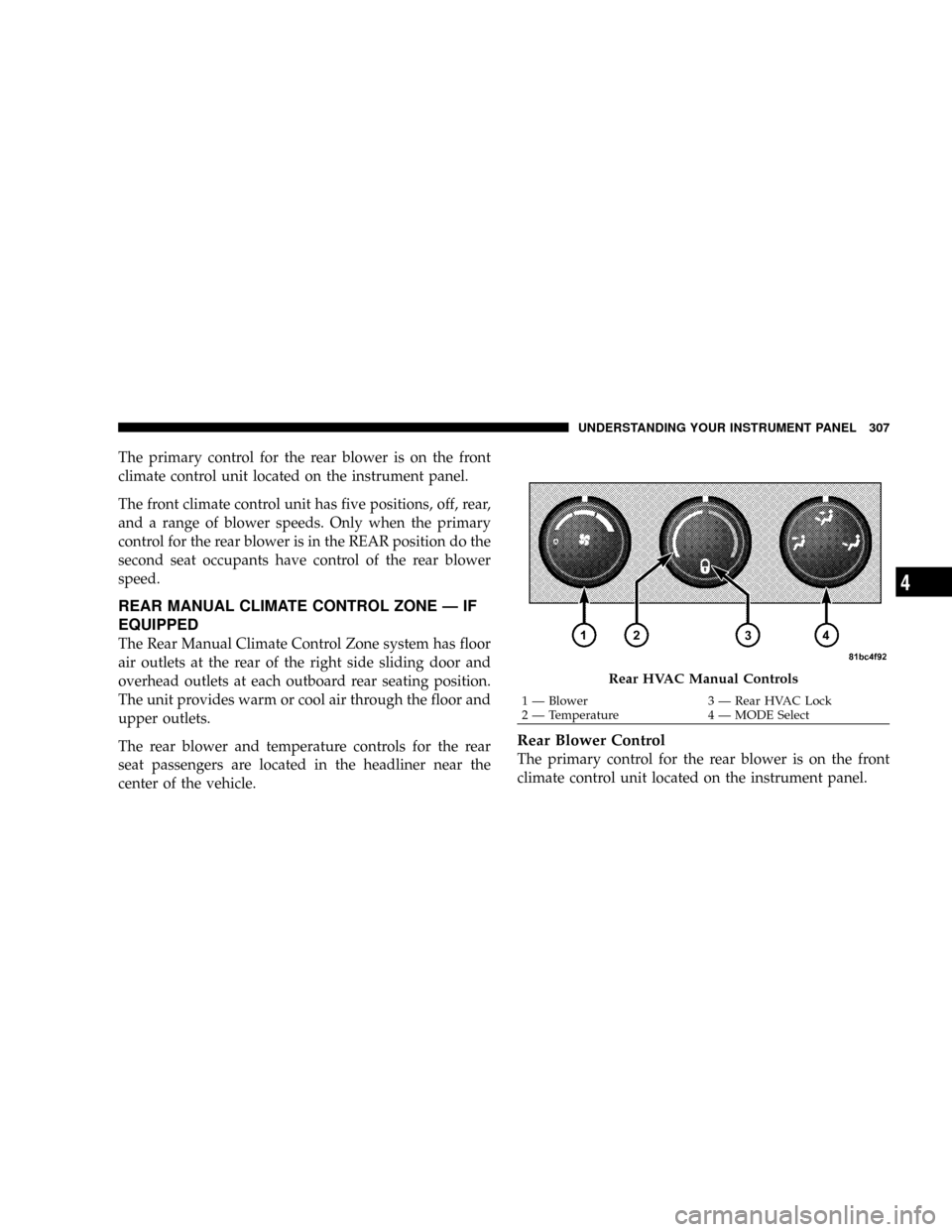DODGE GRAND CARAVAN 2008 5.G Owners Manual The primary control for the rear blower is on the front
climate control unit located on the instrument panel.
The front climate control unit has five positions, off, rear,
and a range of blower speeds DODGE GRAND CARAVAN 2008 5.G Owners Manual The primary control for the rear blower is on the front
climate control unit located on the instrument panel.
The front climate control unit has five positions, off, rear,
and a range of blower speeds