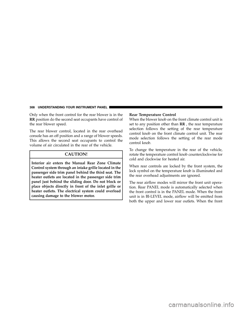 DODGE GRAND CARAVAN 2008 5.G Owners Manual Only when the front control for the rear blower is in the
RRposition do the second seat occupants have control of
the rear blower speed.
The rear blower control, located in the rear overhead
console h DODGE GRAND CARAVAN 2008 5.G Owners Manual Only when the front control for the rear blower is in the
RRposition do the second seat occupants have control of
the rear blower speed.
The rear blower control, located in the rear overhead
console h