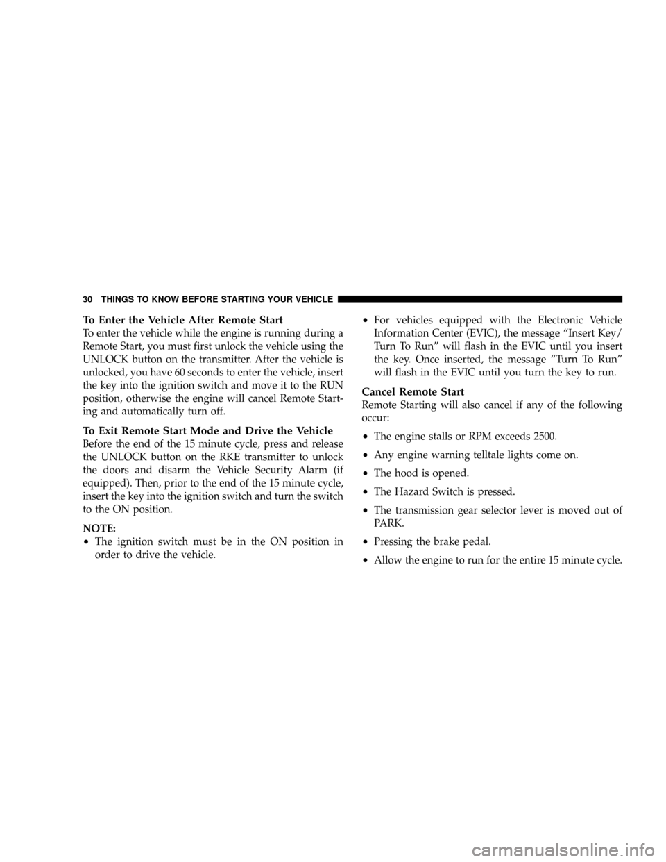 DODGE GRAND CARAVAN 2008 5.G Owners Guide To Enter the Vehicle After Remote Start
To enter the vehicle while the engine is running during a
Remote Start, you must first unlock the vehicle using the
UNLOCK button on the transmitter. After the 