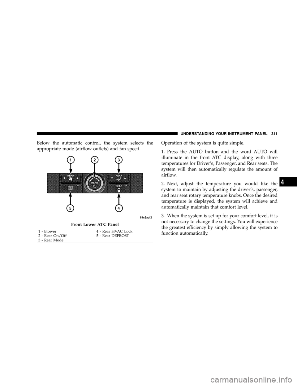 DODGE GRAND CARAVAN 2008 5.G Owners Manual Below the automatic control, the system selects the
appropriate mode (airflow outlets) and fan speed.Operation of the system is quite simple.
1. Press the AUTO button and the word AUTO will
illuminate DODGE GRAND CARAVAN 2008 5.G Owners Manual Below the automatic control, the system selects the
appropriate mode (airflow outlets) and fan speed.Operation of the system is quite simple.
1. Press the AUTO button and the word AUTO will
illuminate