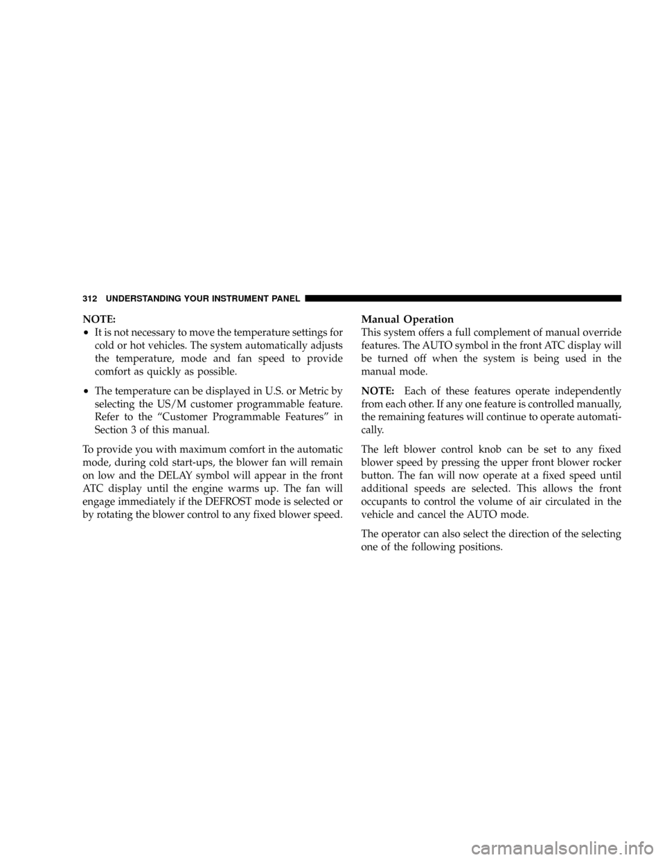 DODGE GRAND CARAVAN 2008 5.G Owners Manual NOTE:
²It is not necessary to move the temperature settings for
cold or hot vehicles. The system automatically adjusts
the temperature, mode and fan speed to provide
comfort as quickly as possible.
DODGE GRAND CARAVAN 2008 5.G Owners Manual NOTE:
²It is not necessary to move the temperature settings for
cold or hot vehicles. The system automatically adjusts
the temperature, mode and fan speed to provide
comfort as quickly as possible.